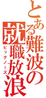 とある難波の就職放浪（ビッグノーズ）