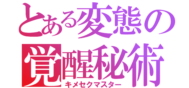 とある変態の覚醒秘術（キメセクマスター）