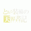 とある装備の天界書記（イーノック）