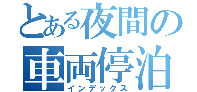 とある夜間の車両停泊（インデックス）