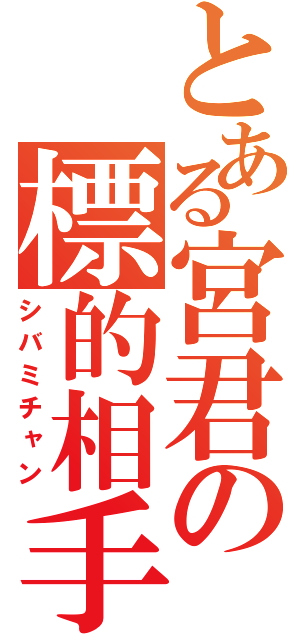 とある宮君の標的相手（シバミチャン）