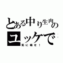 とある中り生肉のユッケで（死に晒せ！）