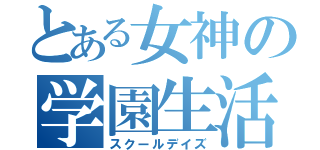 とある女神の学園生活（スクールデイズ）