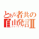 とある者共の自由発言Ⅱ（フリートーク）