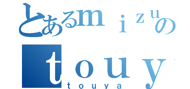 とあるｍｉｚｕのｔｏｕｙａ（ｔｏｕｙａ）