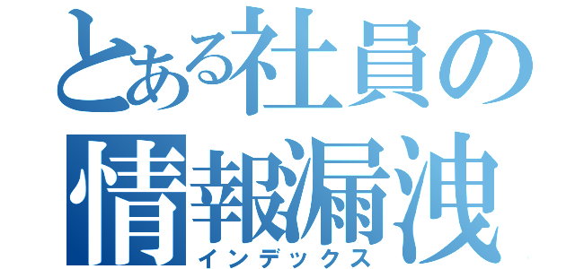 とある社員の情報漏洩（インデックス）