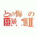 とある悔の狂暴狀態Ⅱ（變弱了）