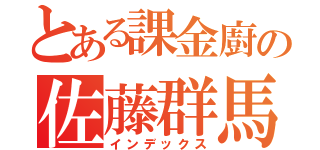 とある課金廚の佐藤群馬（インデックス）