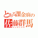 とある課金廚の佐藤群馬（インデックス）