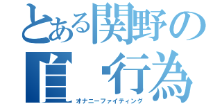 とある関野の自蹰行為（オナニーファイティング）