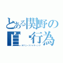 とある関野の自蹰行為（オナニーファイティング）