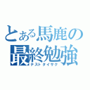 とある馬鹿の最終勉強（テストタイサク）