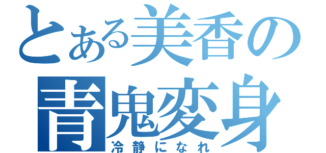 とある美香の青鬼変身（冷静になれ）