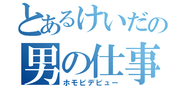 とあるけいだの男の仕事（ホモビデビュー）