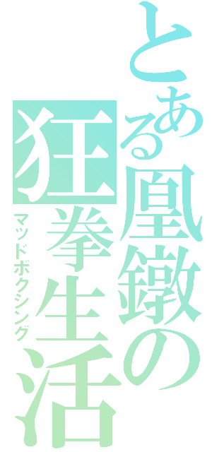 とある凰鐓の狂拳生活（マッドボクシング）