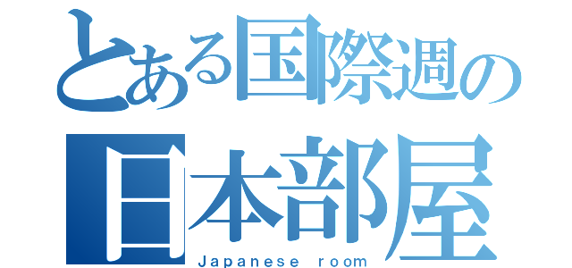 とある国際週の日本部屋（Ｊａｐａｎｅｓｅ ｒｏｏｍ）