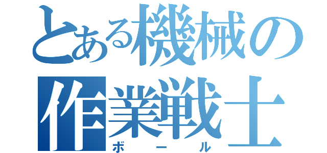 とある機械の作業戦士（ボール）