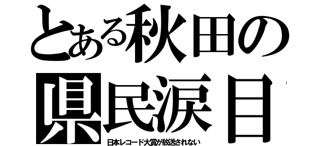 とある秋田の県民涙目（日本レコード大賞が放送されない）