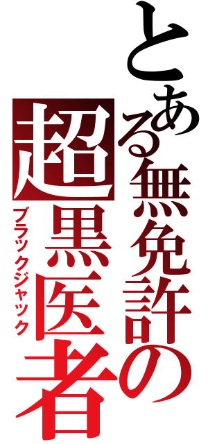 とある無免許の超黒医者（ブラックジャック）