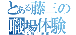 とある藤三の職場体験（令和４年度）