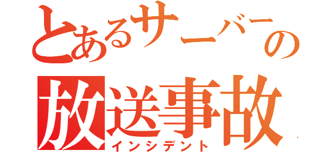 とあるサーバーの放送事故（インシデント）