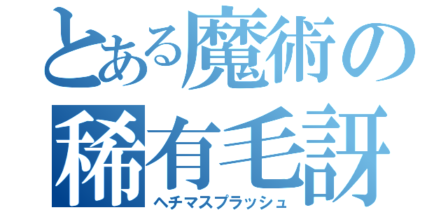 とある魔術の稀有毛訝（ヘチマスプラッシュ）