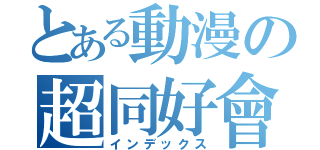 とある動漫の超同好會（インデックス）