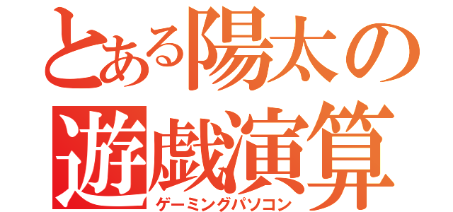 とある陽太の遊戯演算機（ゲーミングパソコン）