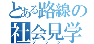 とある路線の社会見学（プラン）