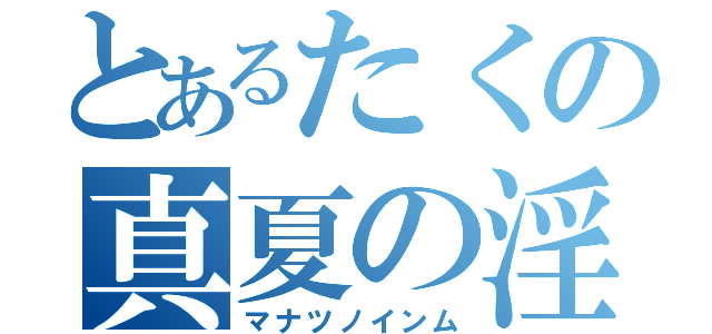 とあるたくの真夏の淫夢（マナツノインム）