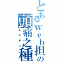 とあるｗｅｂ担当の頭痛之種（ネタギレ）