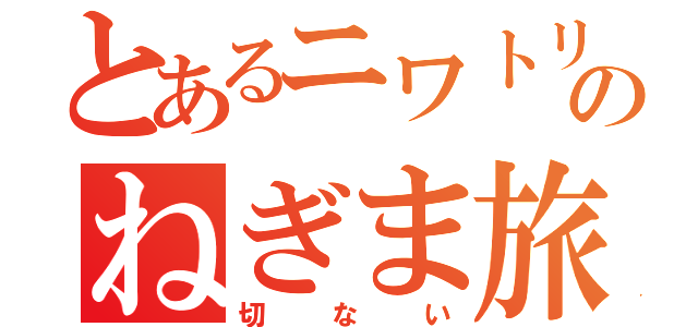 とあるニワトリのねぎま旅（切ない）