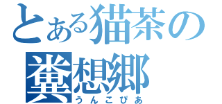 とある猫茶の糞想郷（うんこぴあ）