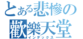 とある悲慘の歡樂天堂（インデックス）