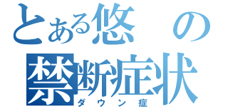 とある悠の禁断症状（ダウン症）