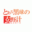 とある黒球の玄野計（ＧＡＮＴＺ）