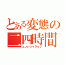 とある変態の二四時間（エンジョイライフ）