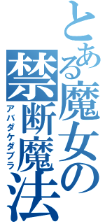 とある魔女の禁断魔法（アバダケダブラ）