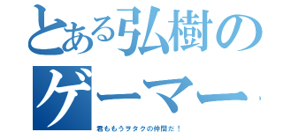 とある弘樹のゲーマー（君ももうヲタクの仲間だ！）