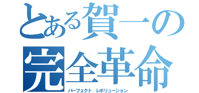 とある賀一の完全革命（パーフェクト　レボリューション）