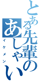 とある先輩のあしゃい（イケメン）