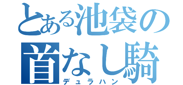 とある池袋の首なし騎士（デュラハン）