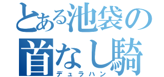 とある池袋の首なし騎士（デュラハン）