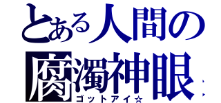 とある人間の腐濁神眼（ゴットアイ☆）