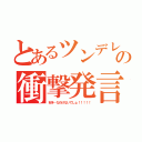 とあるツンデレの衝撃発言（好き…なわけないでしょ！！！！！）