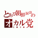 とある朝鮮涙袋のオカル党（亡国寸前）