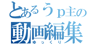 とあるうｐ主の動画編集（ゆっくり）