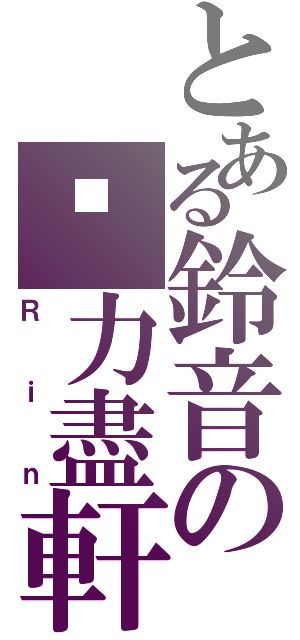 とある鈴音の黃力盡軒Ⅱ（Ｒｉｎ）