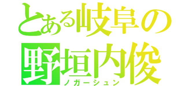 とある岐阜の野垣内俊（ノガーシュン）