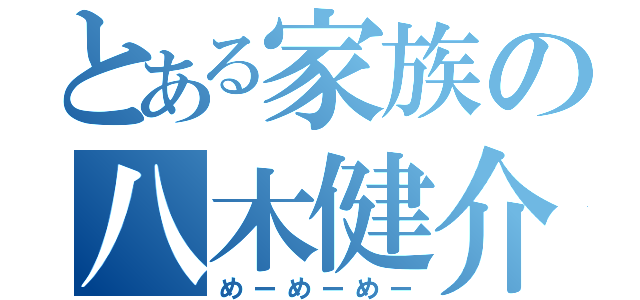 とある家族の八木健介（めーめーめー）